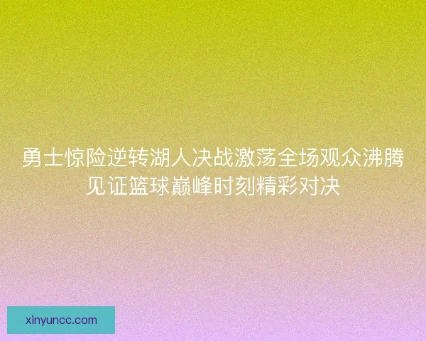 勇士惊险逆转湖人决战激荡全场观众沸腾见证篮球巅峰时刻精彩对决