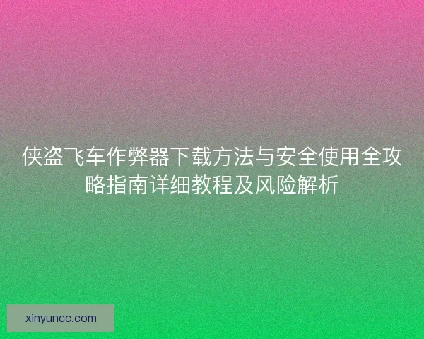 侠盗飞车作弊器下载方法与安全使用全攻略指南详细教程及风险解析
